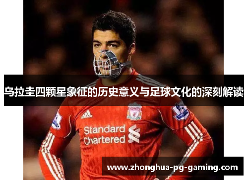 乌拉圭四颗星象征的历史意义与足球文化的深刻解读