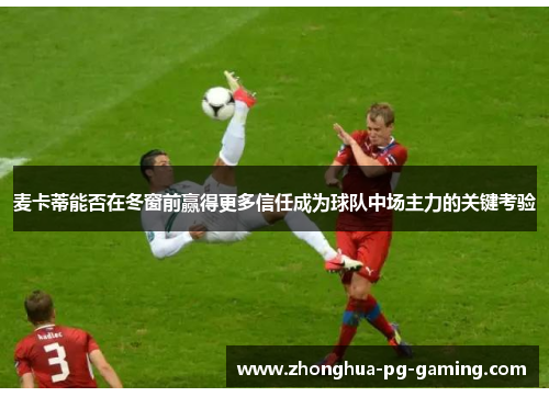 麦卡蒂能否在冬窗前赢得更多信任成为球队中场主力的关键考验