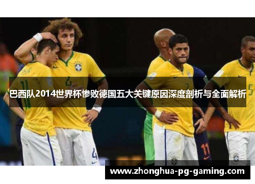 巴西队2014世界杯惨败德国五大关键原因深度剖析与全面解析