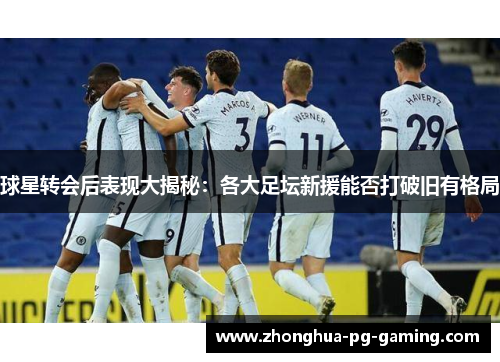 球星转会后表现大揭秘：各大足坛新援能否打破旧有格局