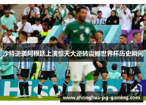 沙特逆袭阿根廷上演惊天大逆转震撼世界杯历史瞬间