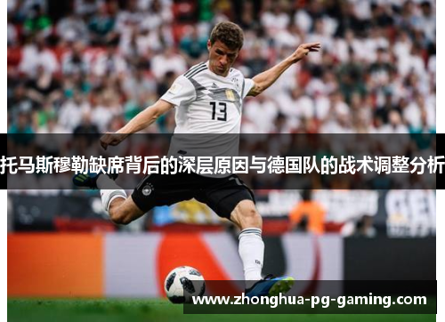托马斯穆勒缺席背后的深层原因与德国队的战术调整分析