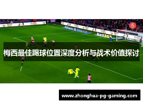 梅西最佳踢球位置深度分析与战术价值探讨