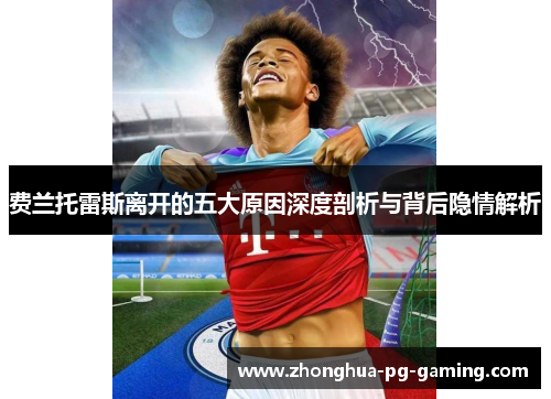 费兰托雷斯离开的五大原因深度剖析与背后隐情解析