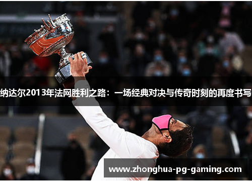 纳达尔2013年法网胜利之路：一场经典对决与传奇时刻的再度书写