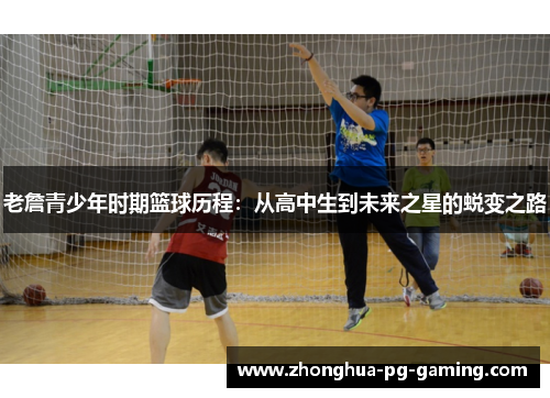 老詹青少年时期篮球历程：从高中生到未来之星的蜕变之路