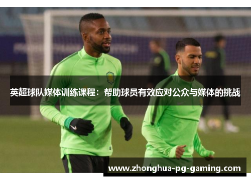 英超球队媒体训练课程：帮助球员有效应对公众与媒体的挑战