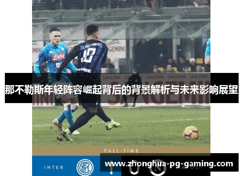 那不勒斯年轻阵容崛起背后的背景解析与未来影响展望