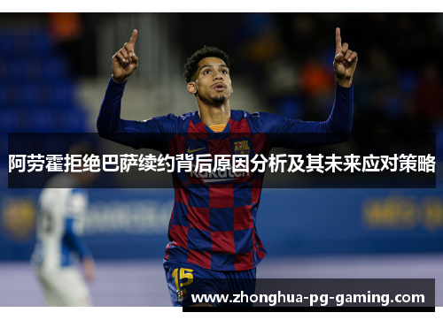 阿劳霍拒绝巴萨续约背后原因分析及其未来应对策略
