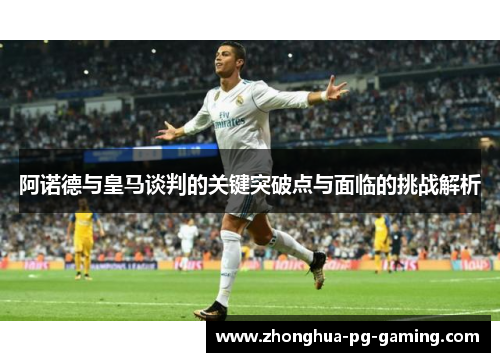 阿诺德与皇马谈判的关键突破点与面临的挑战解析