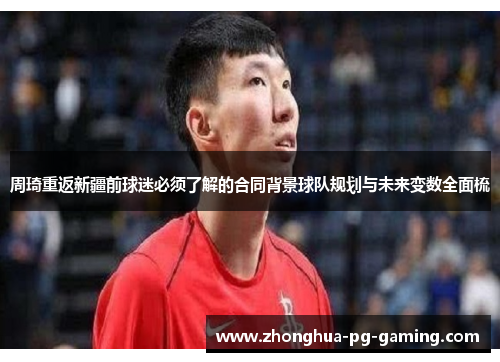 周琦重返新疆前球迷必须了解的合同背景球队规划与未来变数全面梳 周琦重返新疆前球迷必须了解的合同背景球队规划与未来变数全面梳