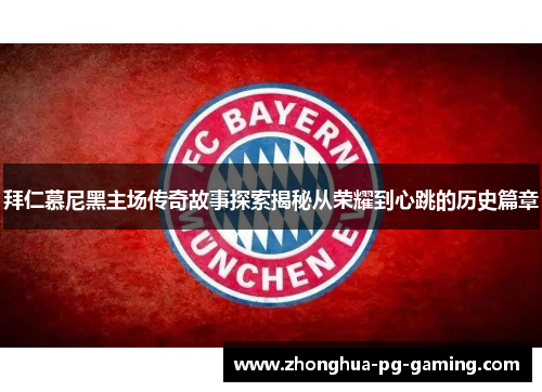 拜仁慕尼黑主场传奇故事探索揭秘从荣耀到心跳的历史篇章 拜仁慕尼黑主场传奇故事探索揭秘从荣耀到心跳的历史篇章
