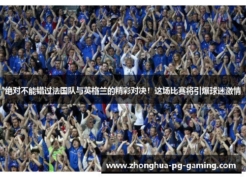 绝对不能错过法国队与英格兰的精彩对决！这场比赛将引爆球迷激情