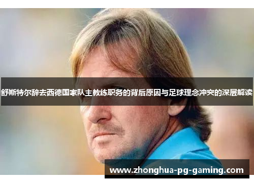 舒斯特尔辞去西德国家队主教练职务的背后原因与足球理念冲突的深层解读