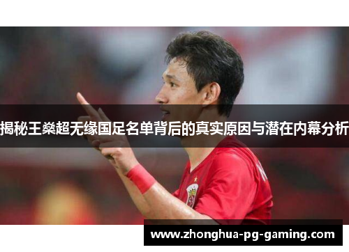 揭秘王燊超无缘国足名单背后的真实原因与潜在内幕分析 揭秘王燊超无缘国足名单背后的真实原因与潜在内幕分析