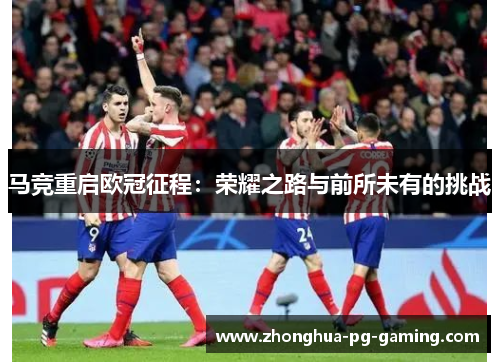 马竞重启欧冠征程：荣耀之路与前所未有的挑战