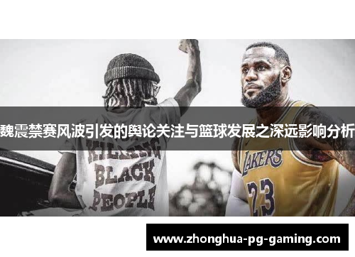 魏震禁赛风波引发的舆论关注与篮球发展之深远影响分析