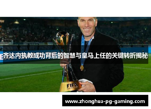 齐达内执教成功背后的智慧与皇马上任的关键转折揭秘