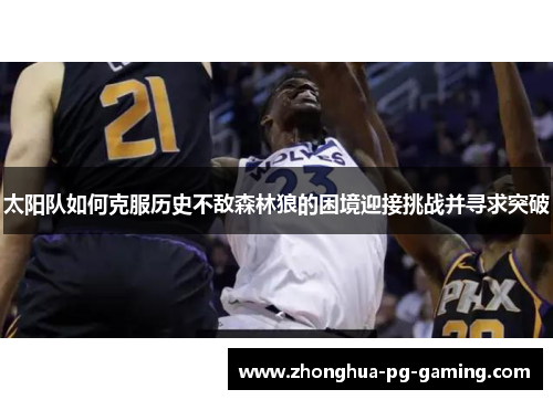 太阳队如何克服历史不敌森林狼的困境迎接挑战并寻求突破 太阳队如何克服历史不敌森林狼的困境迎接挑战并寻求突破