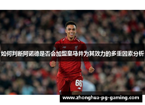 如何判断阿诺德是否会加盟皇马并为其效力的多重因素分析