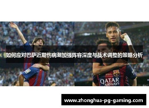 如何应对巴萨近期伤病潮加强阵容深度与战术调整的策略分析