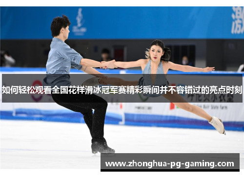 如何轻松观看全国花样滑冰冠军赛精彩瞬间并不容错过的亮点时刻 如何轻松观看全国花样滑冰冠军赛精彩瞬间并不容错过的亮点时刻