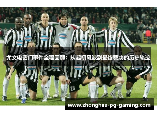 尤文电话门事件全程回顾：从起初风波到最终裁决的历史轨迹