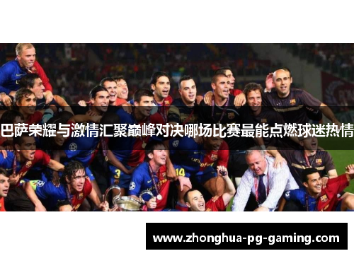 巴萨荣耀与激情汇聚巅峰对决哪场比赛最能点燃球迷热情