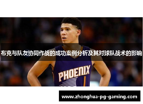 布克与队友协同作战的成功案例分析及其对球队战术的影响 布克与队友协同作战的成功案例分析及其对球队战术的影响