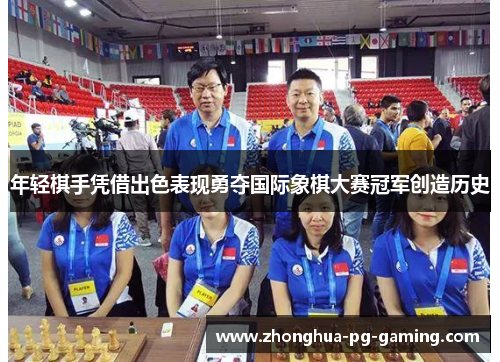 年轻棋手凭借出色表现勇夺国际象棋大赛冠军创造历史 年轻棋手凭借出色表现勇夺国际象棋大赛冠军创造历史