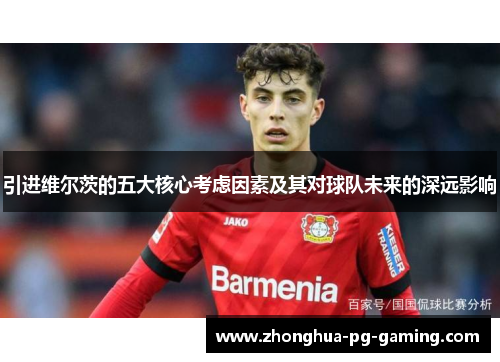 引进维尔茨的五大核心考虑因素及其对球队未来的深远影响 引进维尔茨的五大核心考虑因素及其对球队未来的深远影响