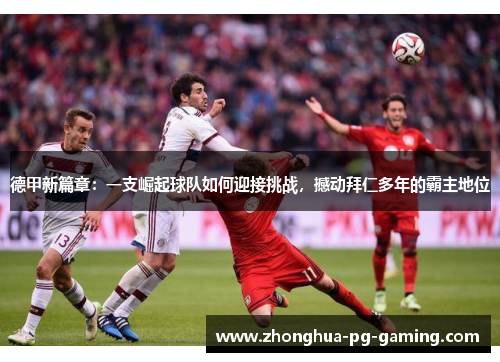 德甲新篇章：一支崛起球队如何迎接挑战，撼动拜仁多年的霸主地位