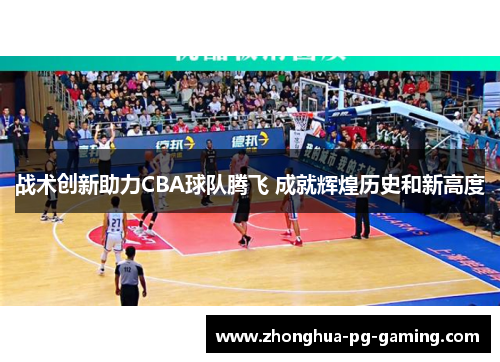 战术创新助力CBA球队腾飞 成就辉煌历史和新高度 战术创新助力CBA球队腾飞 成就辉煌历史和新高度