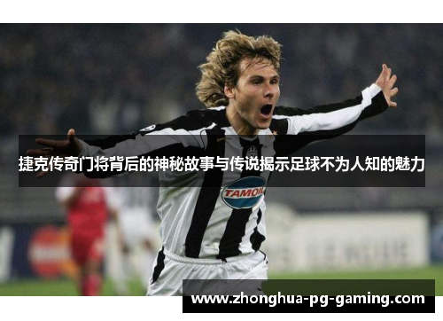 捷克传奇门将背后的神秘故事与传说揭示足球不为人知的魅力 捷克传奇门将背后的神秘故事与传说揭示足球不为人知的魅力