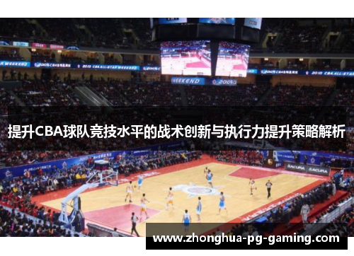 提升CBA球队竞技水平的战术创新与执行力提升策略解析 提升CBA球队竞技水平的战术创新与执行力提升策略解析