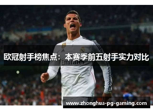 欧冠射手榜焦点:本赛季前五射手实力对比 欧冠射手榜焦点:本赛季前五射手实力对比