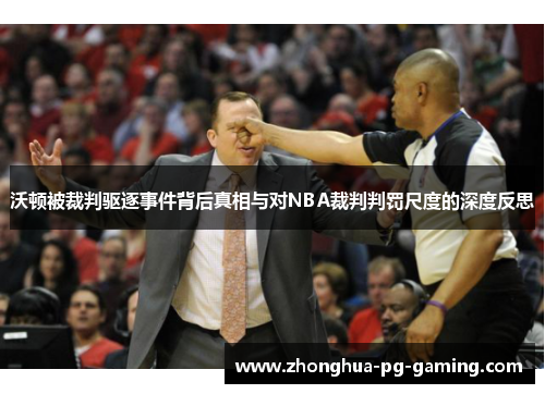 沃顿被裁判驱逐事件背后真相与对NBA裁判判罚尺度的深度反思 沃顿被裁判驱逐事件背后真相与对NBA裁判判罚尺度的深度反思