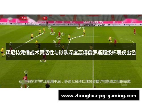 泽尼特凭借战术灵活性与球队深度赢得俄罗斯超级杯表现出色