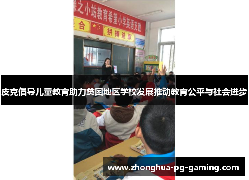 皮克倡导儿童教育助力贫困地区学校发展推动教育公平与社会进步