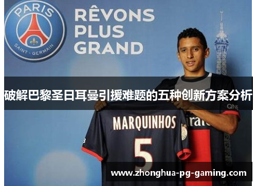 破解巴黎圣日耳曼引援难题的五种创新方案分析