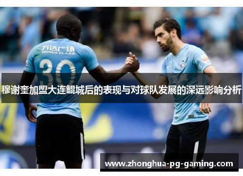 穆谢奎加盟大连鲲城后的表现与对球队发展的深远影响分析