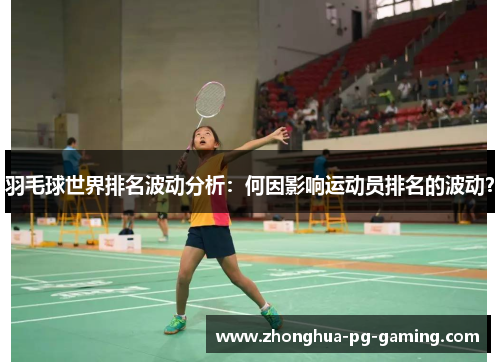 羽毛球世界排名波动分析：何因影响运动员排名的波动？