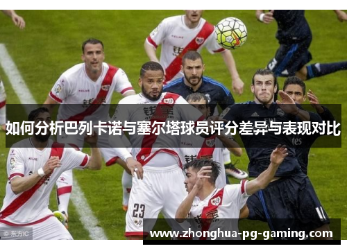 如何分析巴列卡诺与塞尔塔球员评分差异与表现对比