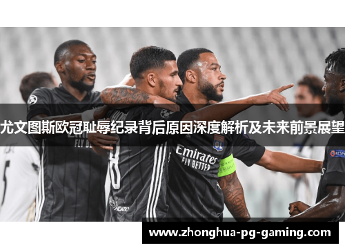 尤文图斯欧冠耻辱纪录背后原因深度解析及未来前景展望