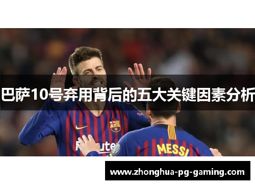 巴萨10号弃用背后的五大关键因素分析