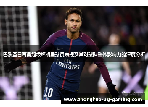 巴黎圣日耳曼超级杯明星球员表现及其对球队整体影响力的深度分析