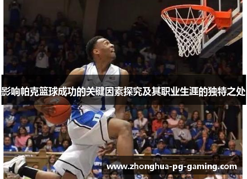 影响帕克篮球成功的关键因素探究及其职业生涯的独特之处