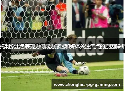 托利索出色表现为何成为球迷和媒体关注焦点的原因解析