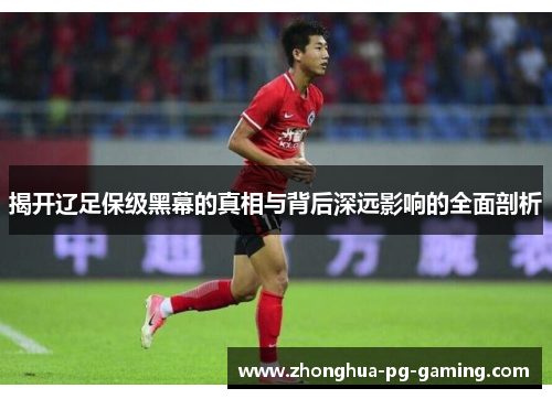 揭开辽足保级黑幕的真相与背后深远影响的全面剖析