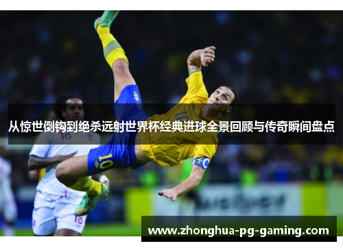 从惊世倒钩到绝杀远射世界杯经典进球全景回顾与传奇瞬间盘点